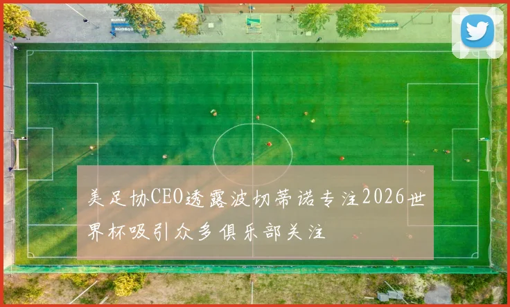 美足协CEO透露波切蒂诺专注2026世界杯吸引众多俱乐部关注