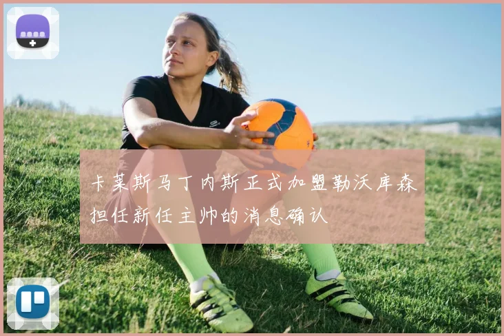 卡莱斯马丁内斯正式加盟勒沃库森担任新任主帅的消息确认