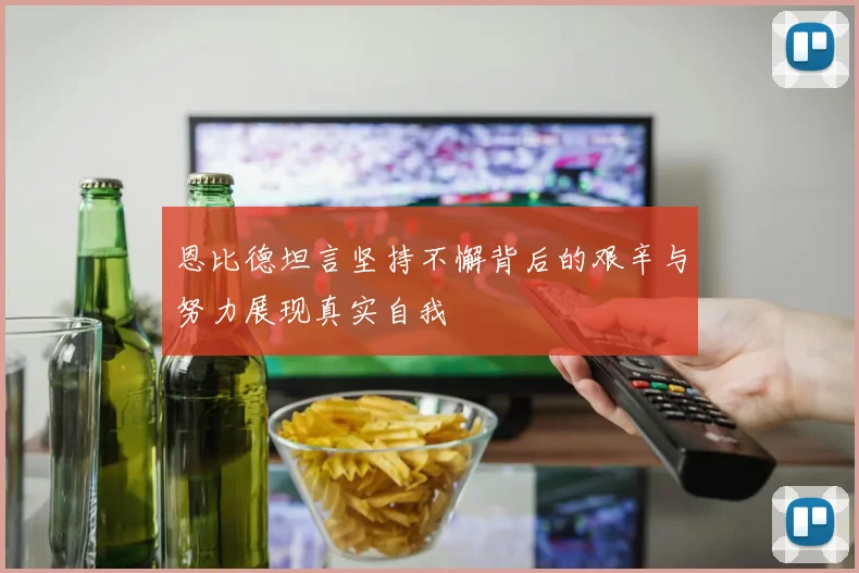 恩比德坦言坚持不懈背后的艰辛与努力展现真实自我