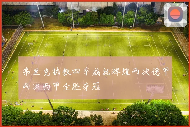 弗里克执教四季成就辉煌两次德甲两次西甲全胜夺冠