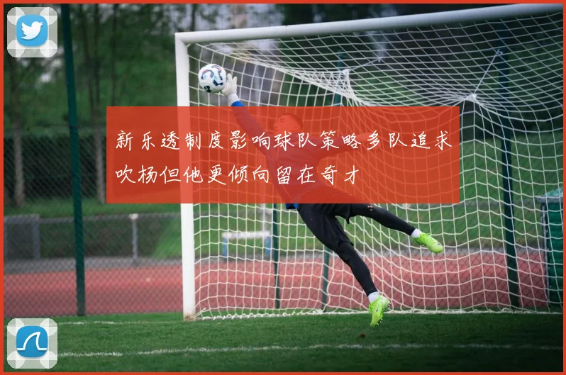 新乐透制度影响球队策略多队追求吹杨但他更倾向留在奇才
