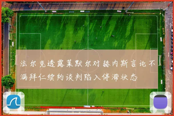 法尔克透露莱默尔对赫内斯言论不满拜仁续约谈判陷入停滞状态