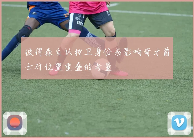 彼得森自认控卫身份或影响奇才爵士对位置重叠的考量