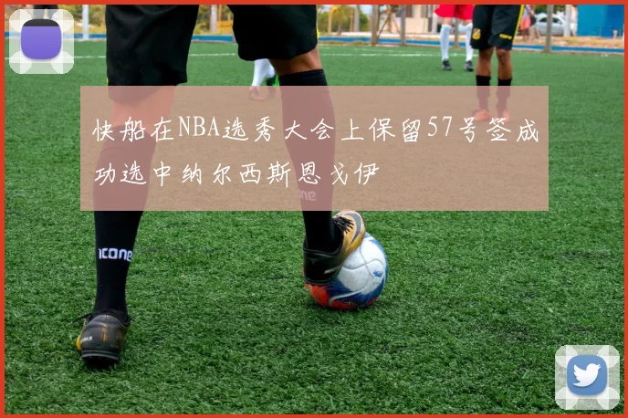 快船在NBA选秀大会上保留57号签成功选中纳尔西斯恩戈伊
