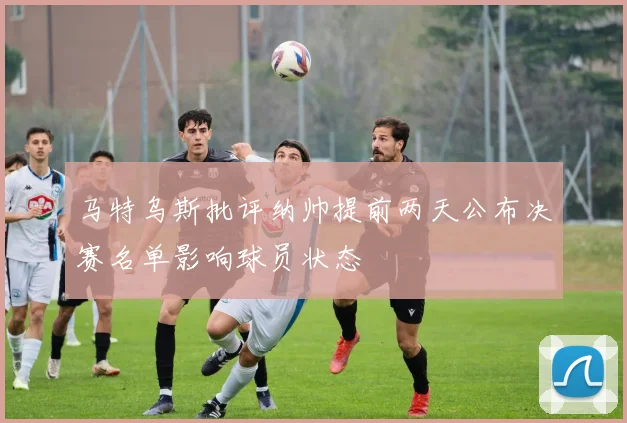 马特乌斯批评纳帅提前两天公布决赛名单影响球员状态